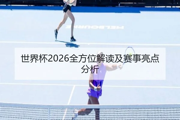 世界杯2026全方位解读及赛事亮点分析