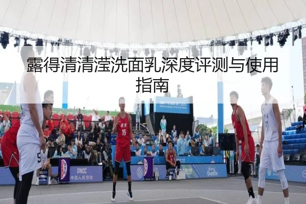 露得清清滢洗面乳深度评测与使用指南