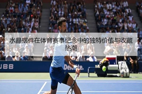 水晶摆件在体育赛事纪念中的独特价值与收藏热潮