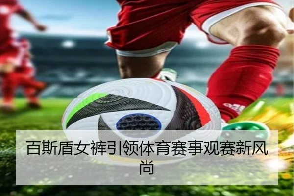百斯盾女裤引领体育赛事观赛新风尚