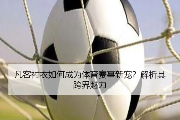 凡客衬衣如何成为体育赛事新宠？解析其跨界魅力