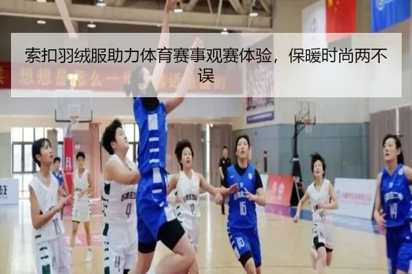 索扣羽绒服助力体育赛事观赛体验，保暖时尚两不误