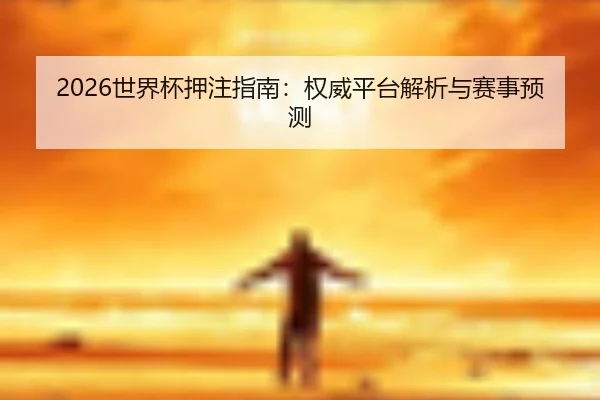 2026世界杯押注指南：权威平台解析与赛事预测
